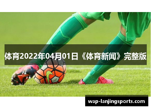 体育2022年04月01日《体育新闻》完整版